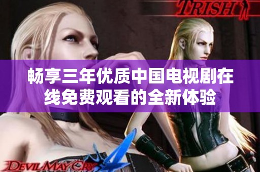 畅享三年优质中国电视剧在线免费观看的全新体验