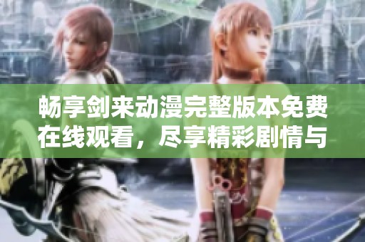 畅享剑来动漫完整版本免费在线观看，尽享精彩剧情与热血战斗