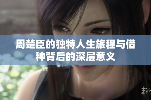 周楚臣的独特人生旅程与借种背后的深层意义