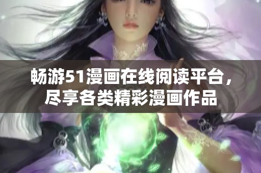畅游51漫画在线阅读平台，尽享各类精彩漫画作品