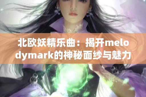北欧妖精乐曲：揭开melodymark的神秘面纱与魅力之旅