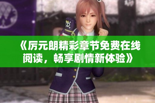 《厉元朗精彩章节免费在线阅读，畅享剧情新体验》
