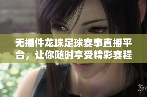 无插件龙珠足球赛事直播平台，让你随时享受精彩赛程