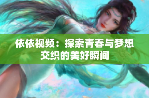 依依视频：探索青春与梦想交织的美好瞬间