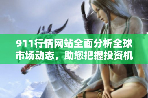 911行情网站全面分析全球市场动态，助您把握投资机会