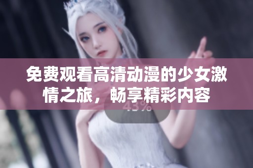 免费观看高清动漫的少女激情之旅，畅享精彩内容