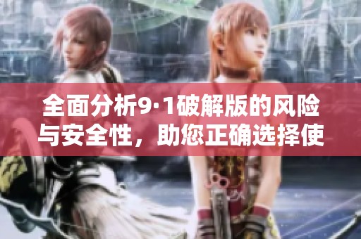 全面分析9·1破解版的风险与安全性，助您正确选择使用方式