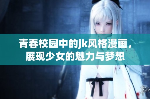 青春校园中的jk风格漫画，展现少女的魅力与梦想