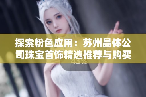 探索粉色应用：苏州晶体公司珠宝首饰精选推荐与购买指南