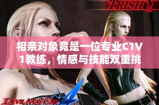 相亲对象竟是一位专业C1V1教练，情感与技能双重挑战