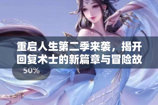重启人生第二季来袭，揭开回复术士的新篇章与冒险故事