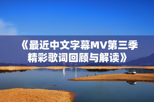 《最近中文字幕MV第三季精彩歌词回顾与解读》