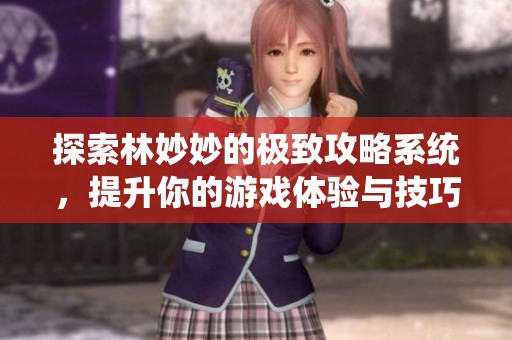 探索林妙妙的极致攻略系统，提升你的游戏体验与技巧