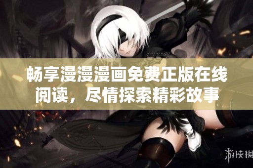 畅享漫漫漫画免费正版在线阅读，尽情探索精彩故事