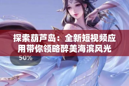 探索葫芦岛：全新短视频应用带你领略醉美海滨风光