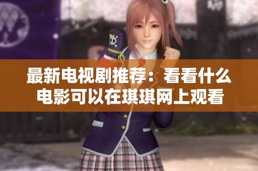 最新电视剧推荐：看看什么电影可以在琪琪网上观看