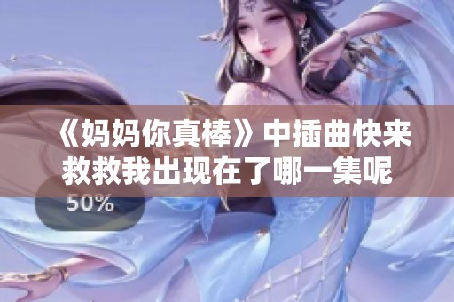 《妈妈你真棒》中插曲快来救救我出现在了哪一集呢
