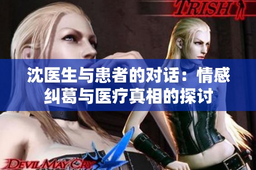 沈医生与患者的对话：情感纠葛与医疗真相的探讨