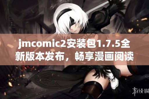 jmcomic2安装包1.7.5全新版本发布，畅享漫画阅读新体验