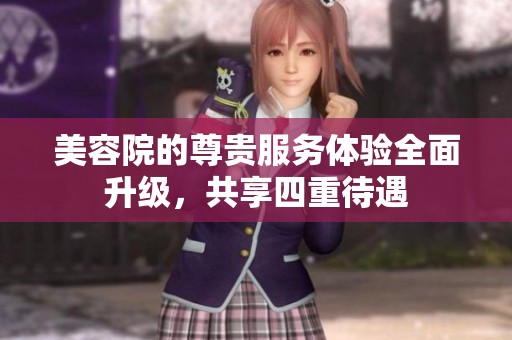 美容院的尊贵服务体验全面升级，共享四重待遇