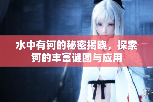 水中有钶的秘密揭晓，探索钶的丰富谜团与应用