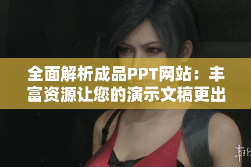 全面解析成品PPT网站：丰富资源让您的演示文稿更出色