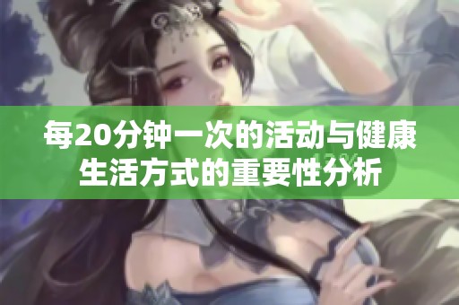每20分钟一次的活动与健康生活方式的重要性分析