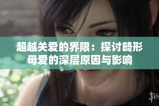 超越关爱的界限：探讨畸形母爱的深层原因与影响