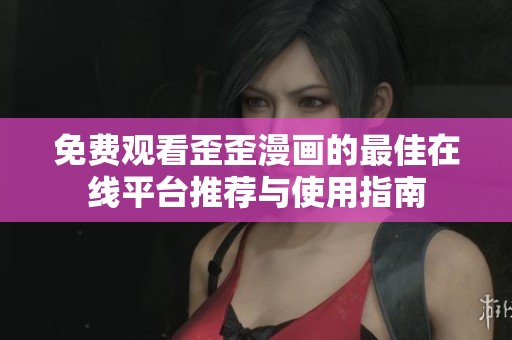 免费观看歪歪漫画的最佳在线平台推荐与使用指南