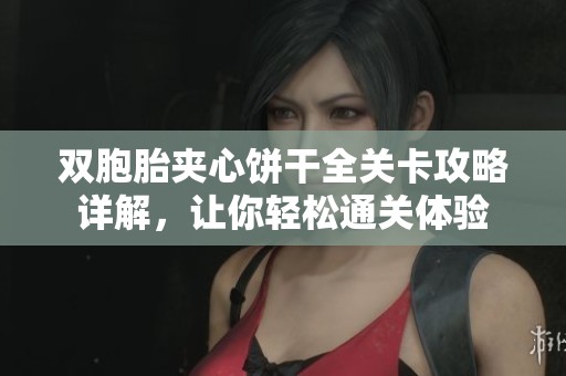 双胞胎夹心饼干全关卡攻略详解，让你轻松通关体验