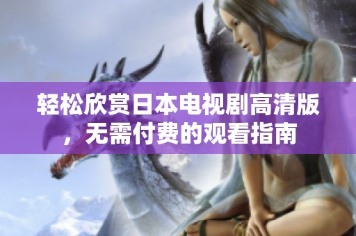 轻松欣赏日本电视剧高清版，无需付费的观看指南