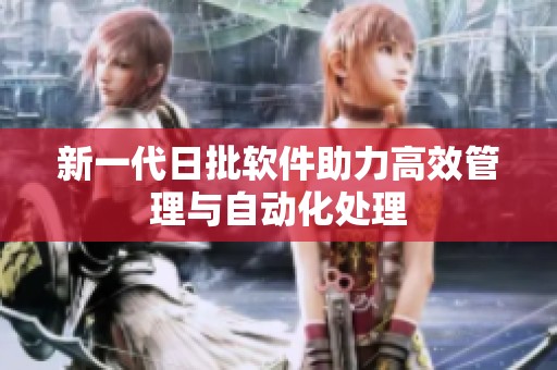 新一代日批软件助力高效管理与自动化处理