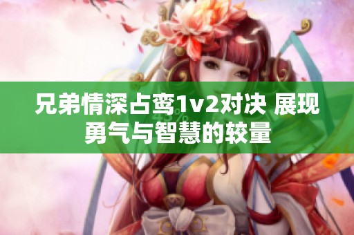 兄弟情深占鸾1v2对决 展现勇气与智慧的较量