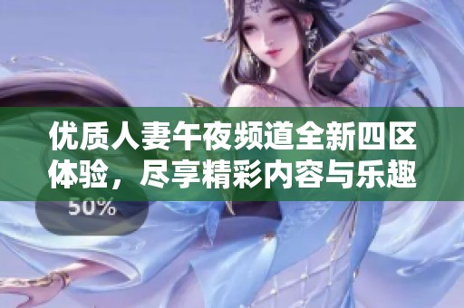 优质人妻午夜频道全新四区体验，尽享精彩内容与乐趣