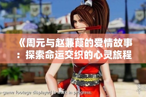 《周元与赵蒹葭的爱情故事：探索命运交织的心灵旅程》
