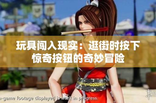 玩具闯入现实：逛街时按下惊奇按钮的奇妙冒险