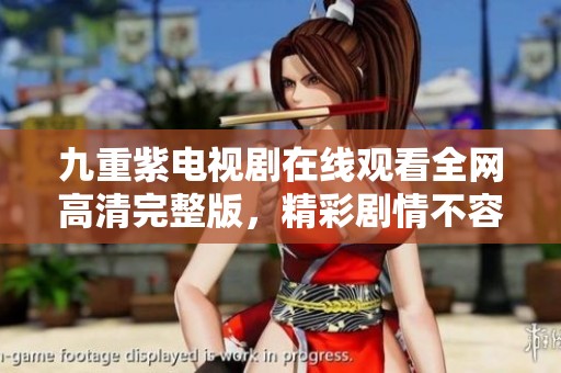 九重紫电视剧在线观看全网高清完整版，精彩剧情不容错过