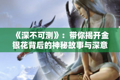 《深不可测》：带你揭开金银花背后的神秘故事与深意