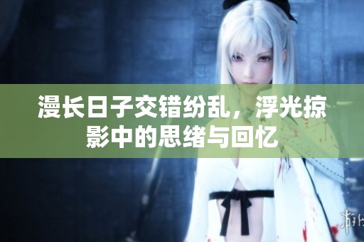 漫长日子交错纷乱，浮光掠影中的思绪与回忆