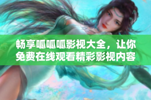 畅享呱呱呱影视大全，让你免费在线观看精彩影视内容