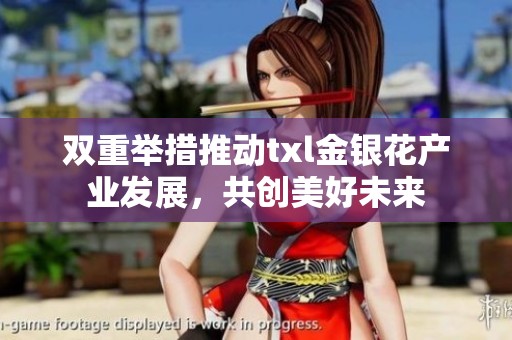 双重举措推动txl金银花产业发展，共创美好未来