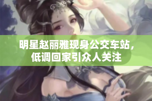 明星赵丽雅现身公交车站，低调回家引众人关注
