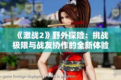 《激战2》野外探险：挑战极限与战友协作的全新体验