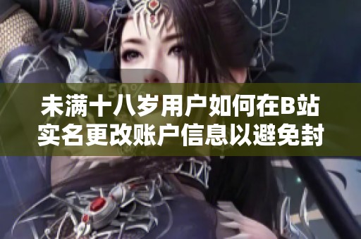 未满十八岁用户如何在B站实名更改账户信息以避免封号风险