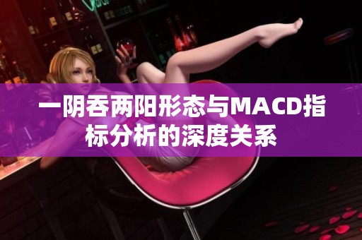 一阴吞两阳形态与MACD指标分析的深度关系