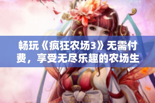 畅玩《疯狂农场3》无需付费，享受无尽乐趣的农场生活