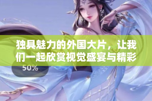 独具魅力的外国大片，让我们一起欣赏视觉盛宴与精彩故事