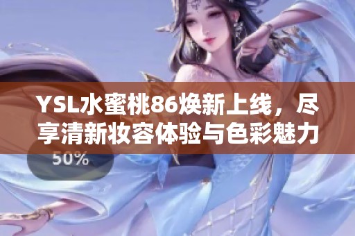 YSL水蜜桃86焕新上线，尽享清新妆容体验与色彩魅力