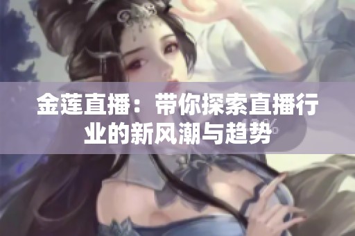 金莲直播：带你探索直播行业的新风潮与趋势