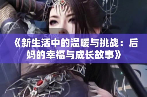 《新生活中的温暖与挑战：后妈的幸福与成长故事》